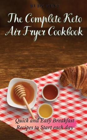 The Complete Keto Air Fryer Cookbook: Quick and Easy Breakfast Recipes to Start Each Day