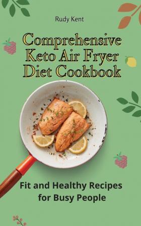 Comprehensive Keto Air Fryer Diet Cookbook: Fit and Healthy Recipes for Busy People