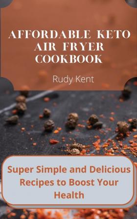 Affordable Keto Air Fryer Cookbook: Super Simple and Delicious Recipes to Boost Your Health