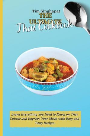 The Ultimate Thai Cookbook: Learn Everything You Need to Know on Thai Cuisine and Improve Your Meals with Easy and Tasty Recipes