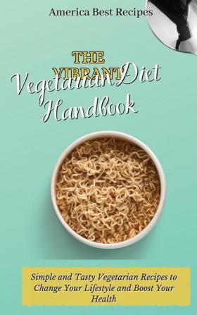 The Vibrant Vegetarian Diet Handbook: Simple and Tasty Vegetarian Recipes to Change Your Lifestyle and Boost Your Health