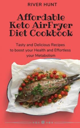 Affordable Keto Air Fryer Diet Cookbook: Tasty and Delicious Recipes to boost your Health and Effortless your Metabolism