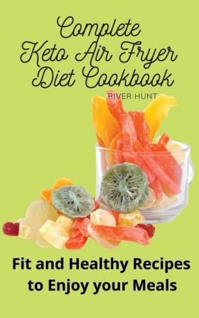 Complete Keto Air Fryer Diet Cookbook: Fit and Healthy Recipes to Enjoy your Meals