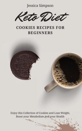 Keto Diet Cookies Recipes for Beginners: Enjoy this Collection of Cookies and Lose Weight Boost your Metabolism and your Health