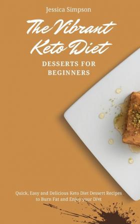 The Vibrant Keto Diet Desserts for Beginners: Quick Easy and Delicious Keto Diet Dessert Recipes to Burn Fat and Enjoy your Diet