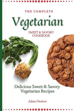 The Complete Vegetarian Sweet & Savory Cookbook: Delicious Sweet & Savory Vegetarian Recipes