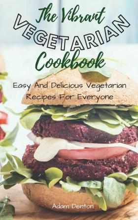 The Vibrant Vegetarian Cookbook: Easy And Delicious Vegetarian Recipes For Everyone