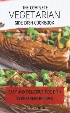 The Complete Vegetarian Side Dish Cookbook: Easy And Delicious Side Dish Vegetarian Recipes