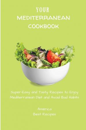 Your Mediterranean Cookbook: Super-Easy and Tasty Recipes to Enjoy Mediterranean Diet and Avoid Bad Habits