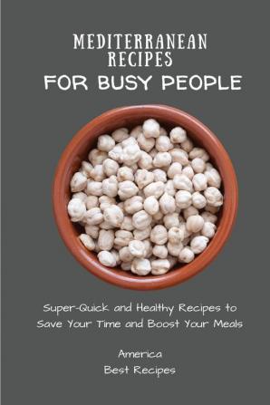 Mediterranean Recipes for Busy People: Super-Quick and Healthy Recipes to Save Your Time and Boost Your Meals