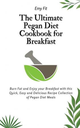 The Ultimate Pegan Diet Cookbook for Breakfast: Burn Fat and Enjoy your Breakfast with this Quick Easy and Delicious Recipe Collection of Pegan Diet Meals