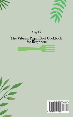 The Vibrant Pegan Diet Cookbook for Beginners: Boost your Health and Live better with these Super Easy and Affordable Pegan Recipes