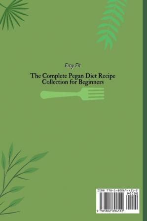 The Complete Pegan Diet Recipe Collection for Beginners: Live Healthier and Boost your Metabolism with these Super-Tasty Pegan Recipes