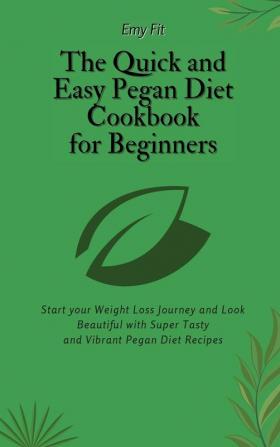 The Quick and Easy Pegan Diet Cookbook for Beginners: Start your Weight Loss Journey and Look Beautiful with Super Tasty and Vibrant Pegan Diet Recipes