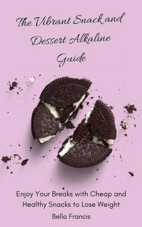 The Vibrant Snack and Dessert Alkaline Guide: Enjoy Your Breaks with Cheap and Healthy Snacks to Lose Weight