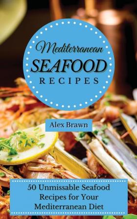 Mediterranean Seafood Recipes: 50 Unmissable Seafood Recipes for Your Mediterranean Diet