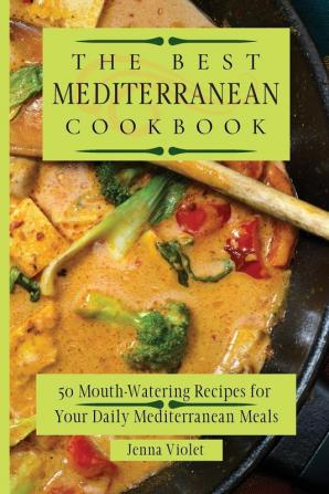 The Best Mediterranean Cookbook: 50 Mouth-Watering Recipes for Your Daily Mediterranean Meals