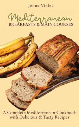 Mediterranean Breakfasts & Main Courses: A Complete Mediterranean Cookbook with Delicious & Tasty Recipes