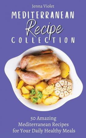 Mediterranean Recipe Collection: 50 Amazing Mediterranean Recipes for Your Daily Healthy Meals