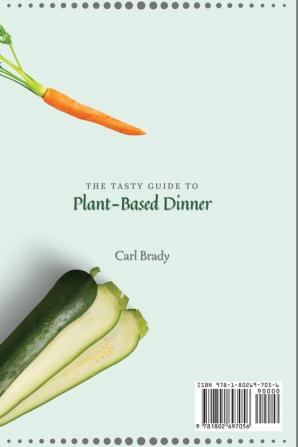 The Tasty Guide to Plant- Based Dinner: Amazing Dinner Recipes to Improve Your Plant-Based Diet and Manage Your Weight