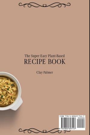 The Super Easy Plant-Based Recipe Book: Quick and Cheap Plant-Based Recipes to Improve Your Diet and Boost Your Meals