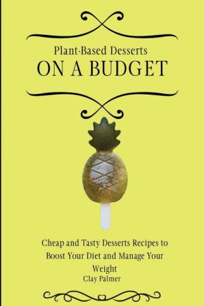 Plant-Based Desserts on a Budget: Cheap and Tasty Desserts Recipes to Boost Your Diet and Manage Your Weight