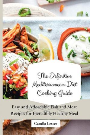 The Definitive Mediterranean Diet Cooking Guide: Easy and Affordable Fish and Meat Recipes for Incredibly Healthy Meal