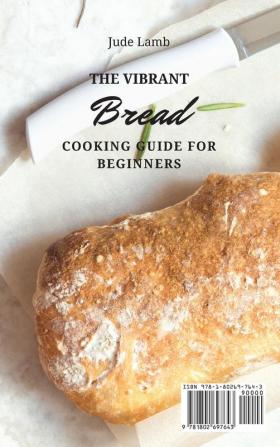 The Vibrant Bread Cooking Guide For Beginners: Incredibly Easy Bread Maker Recipes