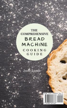 The Comprehensive Bread Machine Cooking Guide: Incredible Bread Pizza And Cake Recipes For Everyone