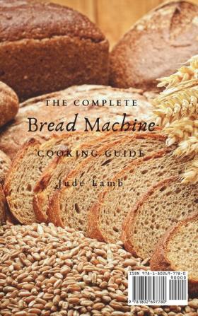 The Complete Bread Machine Cooking Guide: Quick And Easy Bread Maker Recipes For Beginners