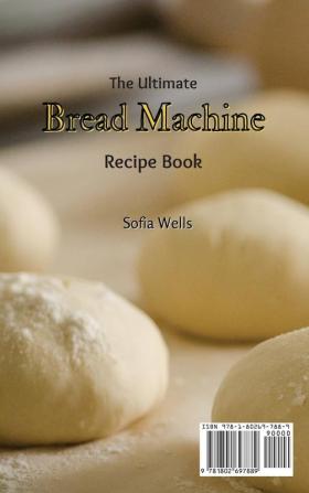 The Ultimate Bread Machine Recipe Book: Incredible Sweet and Savory Dough Recipes For Everyone