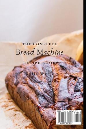 The Complete Bread Machine Recipe Book: Mouth-watering Bread Maker Recipes For Beginners