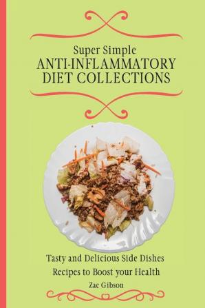 Super Simple Anti Inflammatory Diet Collections: Tasty and Delicious Side Dishes Recipes to Boost your Health