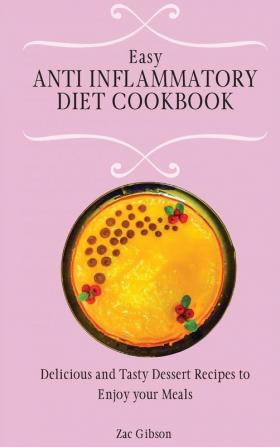 Easy Anti Inflammatory Diet Cookbook: Delicious and Tasty Dessert Recipes to Enjoy your Meals