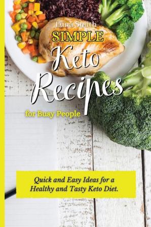 Simple Keto Recipes for Busy People: Quick and Easy Ideas for a Healthy and Tasty Keto Diet