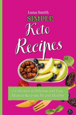 Simple Keto Recipes: A Collection of Delicious and Easy Meals to Keep you Fit and Healthy