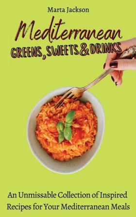 Mediterranean Greens Sweets & Drinks: An Unmissable Collection of Inspired Recipes for Your Mediterranean Meals