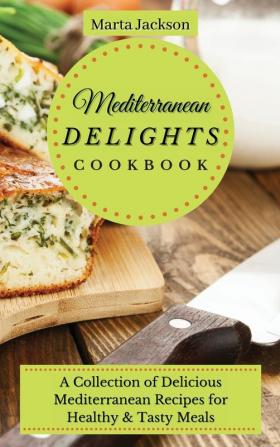 Mediterranean Delights Cookbook: A Collection of Delicious Mediterranean Recipes for Healthy & Tasty Meals