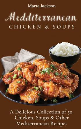 Mediterranean Chicken & Soups: A Delicious Collection of 50 Chicken Soups & Other Mediterranean Recipes