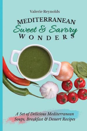 Mediterranean Sweet & Savory Wonders: A Set of Delicious Mediterranean Soups Breakfast & Dessert Recipes