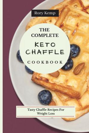 The Complete KETO Chaffle Cookbook: Tasty Chaffle Recipes For Weight Loss