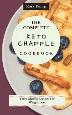 The Complete KETO Chaffle Cookbook: Tasty Chaffle Recipes For Weight Loss