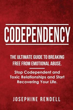 Codependency: The Ultimate Guide to Breaking Free from Emotional Abuse. Stop Codependent and Toxic Relationships and Start Recovering Your Life.