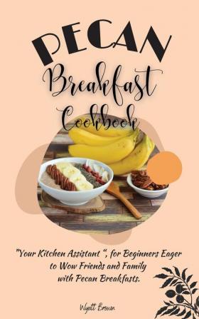 Pecan Breakfast Cookbook: Your Kitchen Assistant for Beginners Eager to Wow Friends and Family with Pecan Breakfasts.