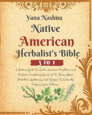 Native American Herbalist's Bible: A Modern Guide To Native American Traditions and Customs. Everything You Need To Know About Herbalism Apothecary And Recipes To Naturally Improve Your Wellness