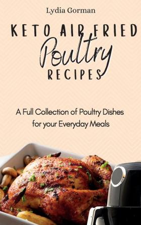 Keto Air Fried Poultry Recipes: A Full Collection of Poultry Dishes for your Everyday Meals