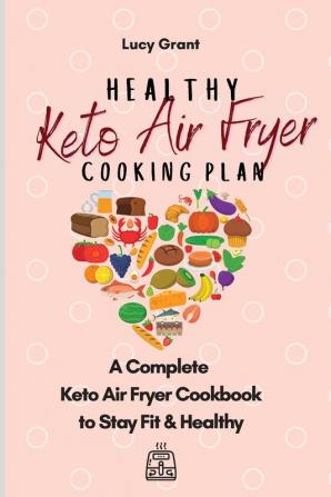 Healthy Keto Air Fryer Cooking Plan: A Complete Keto Air Fryer Cookbook to Stay Fit & Healthy