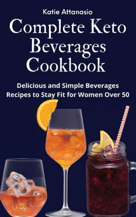 Complete Keto Beverages Cookbook: Delicious and Simple Beverages Recipes to Stay Fit for Women Over 50