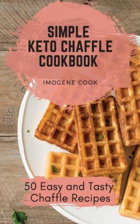 Simple Keto Chaffle Cookbook: 50 Easy and Tasty Chaffle Recipes