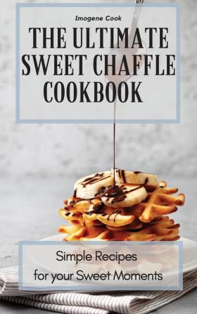 The Ultimate Sweet Chaffle Cookbook: Simple Recipes for your Sweet Moments